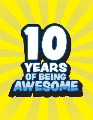 10 Years Of Being Awesome: Sketchbook Journal With Blank Pages To Draw And Write In For Boys Celebrating Turning Ten Years Old Of Age Birthday Gift