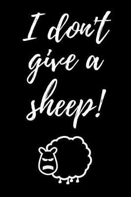 I Don't Give A Sheep!: Funny Journal / Notebook / Notepad / Diary, Gifts For Sheep Lovers (Lined, 6 x 9)
