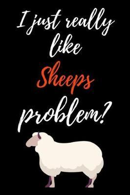 I Really Like Sheeps, Problem?: Funny Journal / Notebook / Notepad / Diary, Gifts For Sheep Lovers (Lined, 6 x 9)