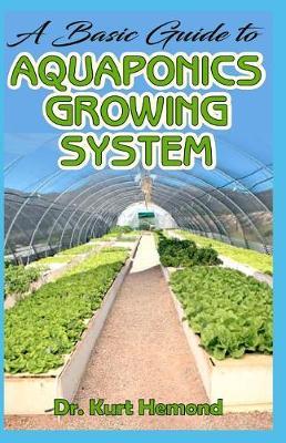 A Basic Guide to Aquaponics Growing System: The A-Z of all you need to know about growing Aquaponics growing system. All it entails!