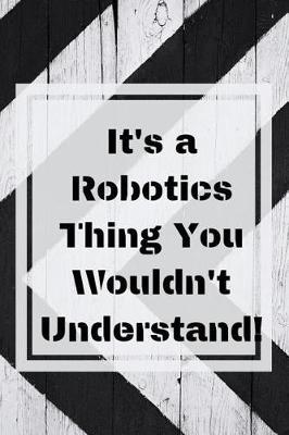 It's a Robotics Thing You Wouldn't Understand!: Blank Lined Journal, Notebook, Funny Robotic Engineer Notebook, Ruled, Writing Book, Notebook for students developers teachers .graduation, birthday gifts