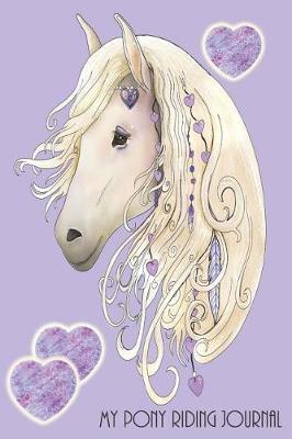 My Pony Riding Journal: For Every Pony Mad Girl: Record your lesson, devise a practice plan, horse care plan, set riding goals and lots more