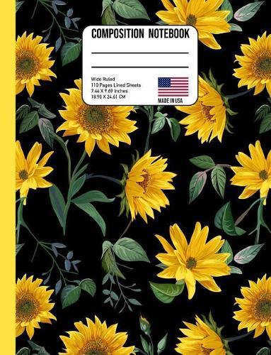 Composition Notebook Wide Ruled: Sunflower Back to School Composition Book for Teachers, Students, Kids and Teens