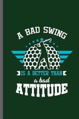 A bad Swing is a Better than a bad Attitude: Outdoor Activity Golf Golfing Golfer Clubs Ball Sports Ball Sports Gift (6x9) Lined notebook Journal to write in