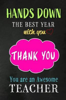 Hands Down The Best Year With You . Thank You Teacher: Teacher Appreciation Gift: Funny Blank Lined Notebook, Journal, Diary. Perfect Graduation Year End Inspirational Gift for teachers & Best Alternative to Thank You Card