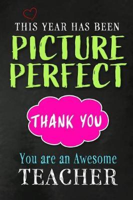 This Year has been Picture Perfect. Thank You. You are an Awesome Teacher: Teacher Appreciation Gift: Funny Blank Lined Notebook, Journal, Diary. Perfect Graduation Year End Inspirational Gift for teachers & Best Alternative to Thank You Card