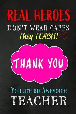 Real Heroes Don't Wear Capes. They Teach! Thank You. You are an Awesome Teacher: Teacher Appreciation Gift: Funny Blank Lined Notebook, Journal, Diary. Perfect Graduation Year End Inspirational Gift for teachers & Best Alternative to Thank You Card