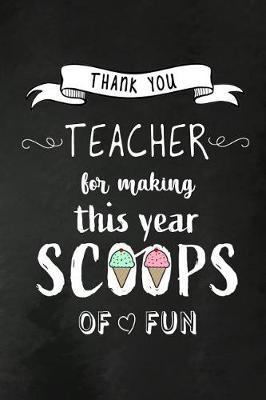 Thank You Teacher for making this year Scoops of Fun: Teacher Appreciation Gift: Funny Blank Lined Notebook, Journal, Diary. Perfect Graduation Year End Inspirational Gift for teachers & Best Alternative to Thank You Card