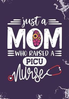 Just a Mom who Raised a PICU Nurse: Blank Lined Journal Notebook for Mommy who raised a Nurse, Mama's favorite nurse PICU and Pediatric intensive care unit Nurse Mothers day Gift