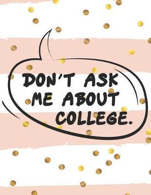 Don't Ask Me About COLLEGE.: Graduate School Planner 2019-2020, Weekly and Monthly Academic Planner, Appreciation Gag Gift for Graduation, College, High school, (January 2019 through December 2020)