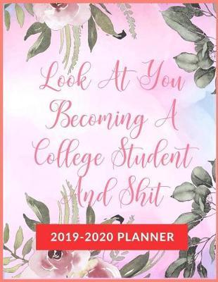 Look At You Becoming A College Student And Shit: Academic & School Planner, Weekly and Monthly Academic Planner with Inspiration Quotes, Appreciation Gag Gift for Student College & High school (August 2019 through July 2020)