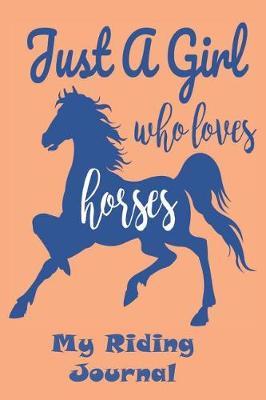 Just a Girl Who Loves Horses  My Riding Journal: Get the Most out of Your Riding: Record your lesson, devise a practice plan, horse care plan, set riding goals and lots more
