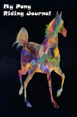 My Pony Riding Journal: A Must for Every Rider: Record your lesson, devise a practice plan, horse care plan, set riding goals and lots more