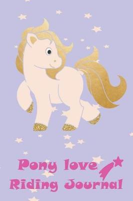 Pony Love Riding Journal: For Every Pony Lover: Record your lesson, devise a practice plan, horse care plan, set riding goals and lots more