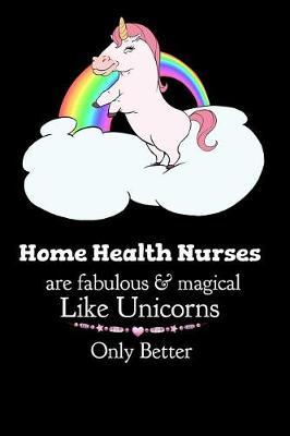 Home Health Nurses Are Fabulous & Magical Like Unicorns Only Better: Cute Fat Unicorn Journal for Nurses - 100 Blank College Ruled Pages 6 x 9 inches Log Book