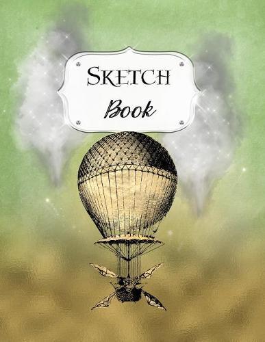 Sketch Book: Steampunk Sketchbook Scetchpad for Drawing or Doodling Notebook Pad for Creative Artists Green Gold Hot Air Balloon