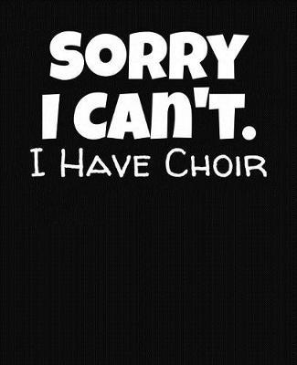 Sorry I Can't I Have Choir: College Ruled Composition Notebook