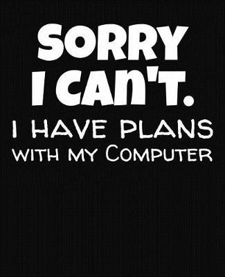 Sorry I Can't I Have Plans With My Computer: College Ruled Composition Notebook