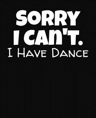 Sorry I Can't I Have Dance: College Ruled Composition Notebook