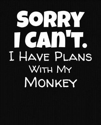 Sorry I Can't I Have Plans With My Monkey: College Ruled Composition Notebook