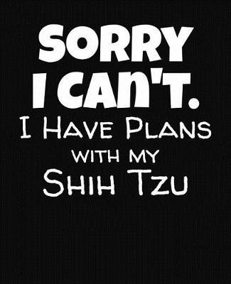 Sorry I Can't I Have Plans With My Shih Tzu: College Ruled Composition Notebook