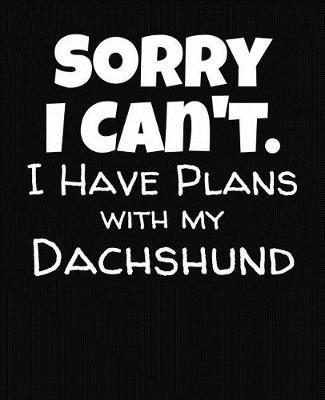 Sorry I Can't I Have Plans With My Dachshund: College Ruled Composition Notebook