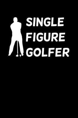 Single Figure Golfer: Golf Log Book - Track Your Game Stats & Yardage