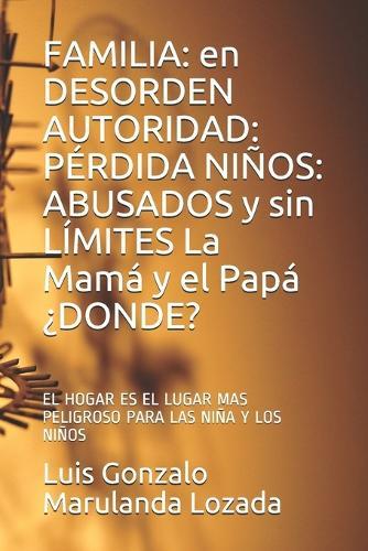 Familia: en DESORDEN AUTORIDAD: PÉRDIDA NIÑOS: ABUSADOS y sin LÍMITES La Mamá y el Papá ¿DONDE?: EL HOGAR ES EL LUGAR MAS PELIGROSO PARA LAS NIÑOS (A)