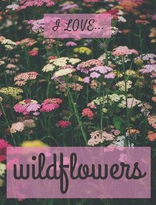 I Love Wildflowers: Composition Book Size - Lined Notebook / Journal. Ideal gift for the wildflower lover.