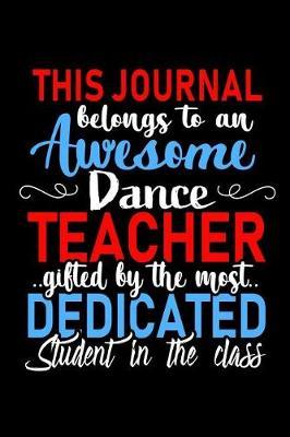 This Journal belongs to an Awesome Dance Teacher: Dance Teacher Appreciation Gift: Funny Blank Lined Notebook, Journal, Diary. Perfect Graduation Year End Inspirational Gifts for Dancers teachers & Best Alternative to Thank You Card
