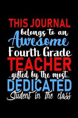 This Journal belongs to an Awesome Fourth Grade Teacher: 4th Grade Teacher Appreciation Gift: Funny Blank Lined Notebook, Journal, Diary. Perfect Graduation Year End Inspirational Gifts for teachers & Best Alternative to Thank You Card