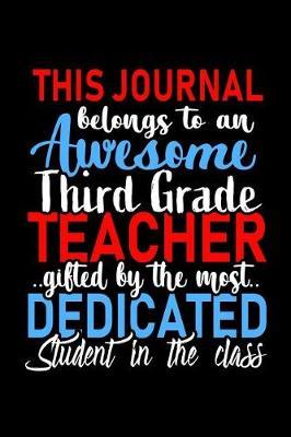 This Journal belongs to an Awesome Third Grade Teacher: 3rd Grade Teacher Appreciation Gift: Funny Blank Lined Notebook, Journal, Diary. Perfect Graduation Year End Inspirational Gifts for teachers & Best Alternative to Thank You Card