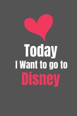 Today I Want To Go To Disney.: Vacation Planner. Funny Lined Notebook to Write in.