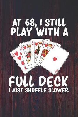 At 68 I Still Play With a Full Deck I Just Shuffle Slower: Funny 68th Birthday Journal for Organizing and Planning Your Life (Bday Gifts)