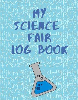 My Science Fair Log Book: Back To School Chemistry Laboratory STEM Notebook for Science Students Project Proposals, Research, Application Observation and Organizational Tools.