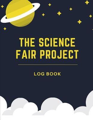 The Science Fair Project Log Book: Back To School Chemistry Laboratory STEM Notebook for Science Students Project Proposals, Research, Application Observation and Organizational Tools.