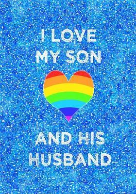 I Love My Son and His Husband: 7x10 notebook for proud parents of gay son: LGBT wedding celebration: rainbow heart