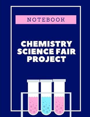 Chemistry Science Fair Project Notebook: Back To School Chemistry Laboratory STEM Notebook for Science Students Project Proposals, Research, Application Observation and Organizational Tools.