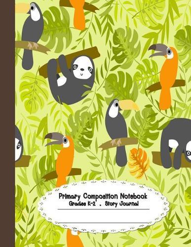 Primary Composition Notebook: Primary Composition Notebook Story Paper - 8.5x11 - Grades K-2: Cute Sloth and Toucan School Specialty Handwriting Paper Dotted Middle Line (Kindergarten Composition Notebooks)