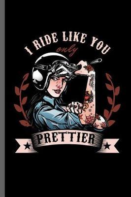 I ride like you only Prettier: Motorcycles Dirt Bike Bikers Riders Racers Motocross Racing Extreme Sports Gift (6x9) Lined notebook Journal to write in
