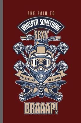She said to whisper something sexy in her ear so i said Braaap!: Motorcycles Dirt Bike Bikers Riders Racers Motocross Racing Extreme Sports Gift (6x9) Lined notebook Journal to write in