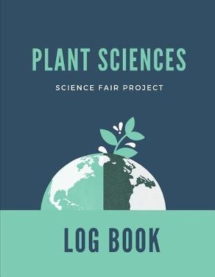 Plant Sciences Science Fair Project Log Book: Back To School Chemistry Laboratory STEM Notebook for Science Students Project Proposals, Research, Application Observation and Organizational Tools.