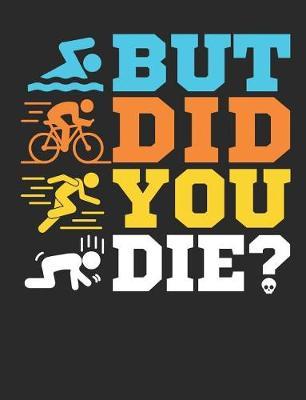 But Did You Die?: Triathlon Notebook, Blank Paperback Book For Triathlete To Write In, 150 pages, college ruled