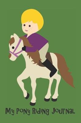 My Pony Riding Journal: A Must For Every Pony Mad Kid: Record your lesson, devise a practice plan, horse care plan, set riding goals and lots more