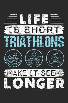 Life Is Short Triathlons Make It Seem Longer: Triathlon Journal, Blank Paperback Notebook For Triathlete To Write In, 150 pages, college ruled