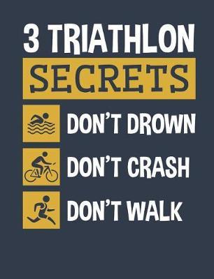 3 Triathlon Secrets Don't Drown Don't Crash Don't Walk: Triathlon Notebook, Blank Paperback Book For Triathlete To Write In, 150 pages, college ruled