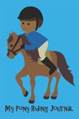 My Pony Riding Journal: If Your Kid Rides - They Need This: Record lesson, devise a practice plan, horse care plan, set riding goals and lots more