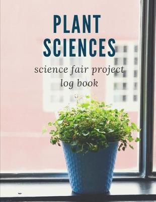 Plant Sciences Science Fair Project Log Book: Science Fair Log Book: Back To School Chemistry Laboratory STEM Notebook for Science Students Project Proposals, Research, Application Observation and Organizational Tools.
