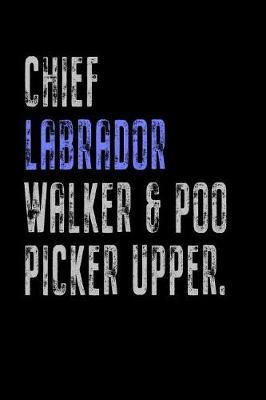 Chief Labrador Walker & Poo Picker Upper: Funny Dog Owner Gift Notebook Poop Scoop 120 Pages Blank Lined Note Paper