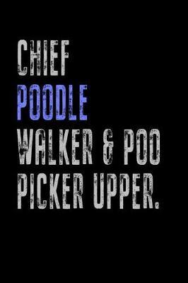 Chief Poodle Walker & Poo Picker Upper: Funny Dog Owner Gift Notebook Poop Scoop 120 Pages Blank Lined Note Paper